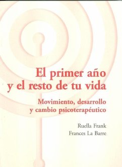 El primer año y el resto de tu vida : movimiento, desarrollo y cambio psicoterapéutico - Frank, Ruella; Barre, Frances La