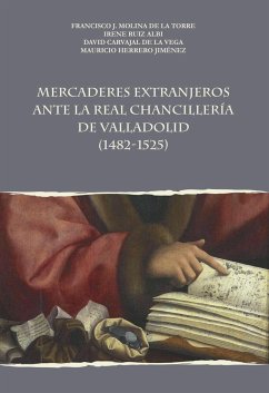 Mercaderes extranjeros antes la Real Chancillería de Valladolid, 1482-1525 - Herrero Jiménez, Mauricio; Ruiz Albi, Irene; Carvajal de la Vega, David; Molina de la Torre, Francisco J.