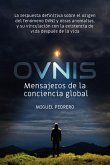 Ovnis : mensajeros de la conciencia global : la respuesta definitiva sobre el origen del fenómeno OVNI y otras anomalías, y su vinculación con la existencia de vida después de la vida