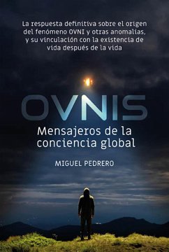 Ovnis : mensajeros de la conciencia global : la respuesta definitiva sobre el origen del fenómeno OVNI y otras anomalías, y su vinculación con la existencia de vida después de la vida - Pedrero, Miguel