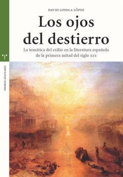 Los ojos del destierro : la temática del exilio en la literatura española de la primera mitad del siglo XIX - Loyola López, David