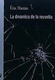 La dinámica de la revuelta : sobre insurrecciones pasadas y otras por venir - Hazan, Eric