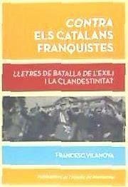 Contra els catalans franquistes : lletres de batalla de l'exili i la clandestinitat - Vilanova, Francesc