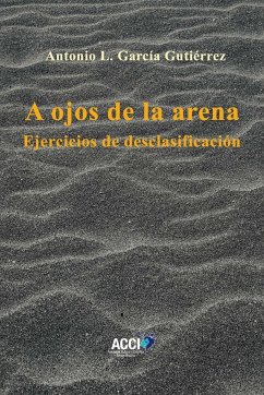 A ojos de la arena : ejercicios de desclasificación - García Gutiérrez, Antonio Luis