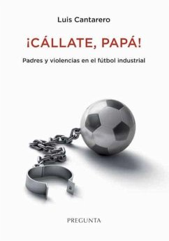 ¡Cállate, papá! : padres y violencias en el fútbol industrial - Cantarero Abad, Luis