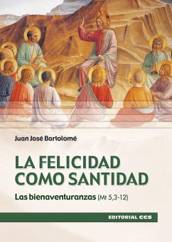 La felicidad como santidad : las bienaventuranzas (Mt 5,3-12) - Bartolomé, Juan José