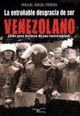 La entrañable desgracia de ser venezolano : sólo para lectores de esa nacionalidad