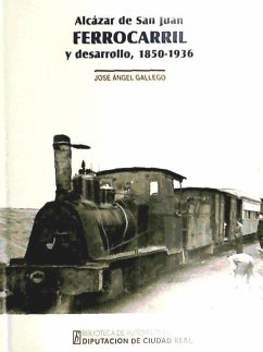 Alcázar de San Juan: ferrocarril y desarrollo, 1850-1936 - Gallego Palomares, José Ángel