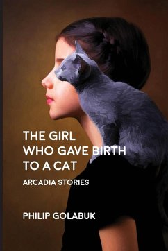 The Girl Who Gave Birth to a Cat: Arcadia Stories - Golabuk, Philip