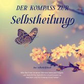 Der Kompass zur Selbstheilung - Das Selbsthilfebuch: Wie Sie Ihrer inneren Stimme bewusst folgen, um Schritt für Schritt Ihr Urvertrauen zu wecken und Ihr inneres Kind heilen (MP3-Download)