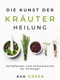 Die Kunst der Kräuterheilung: Heilpflanzen und Kräuterkunde für Anfänger (eBook, ePUB)