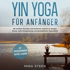 Yin Yoga für Anfänger: Mit sanften Übungen und einfachen Asanas zu weniger Stress, mehr Entspannung und ganzheitlicher Gesundheit - inkl. praxiserprobter Beispiel-Sequenz (MP3-Download) - Steen, Mira