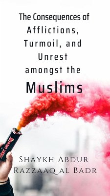 The Consequences of Afflictions, Turmoil, and Unrest Amongst the Muslims (eBook, ePUB) - Badr, Shaykh Abdur Razzaaq Al