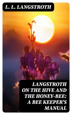Langstroth on the Hive and the Honey-Bee: A Bee Keeper's Manual (eBook, ePUB) - Langstroth, L. L.