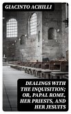 Dealings with the Inquisition; Or, Papal Rome, Her Priests, and Her Jesuits (eBook, ePUB)
