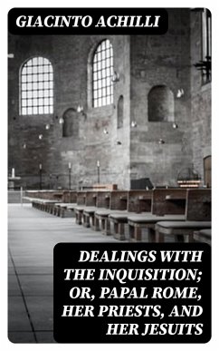 Dealings with the Inquisition; Or, Papal Rome, Her Priests, and Her Jesuits (eBook, ePUB) - Achilli, Giacinto