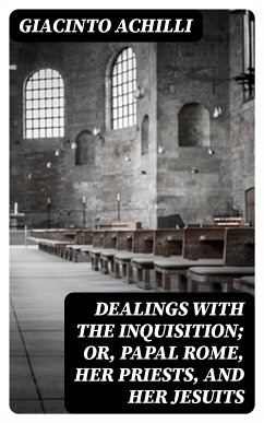 Dealings with the Inquisition; Or, Papal Rome, Her Priests, and Her Jesuits (eBook, ePUB) - Achilli, Giacinto