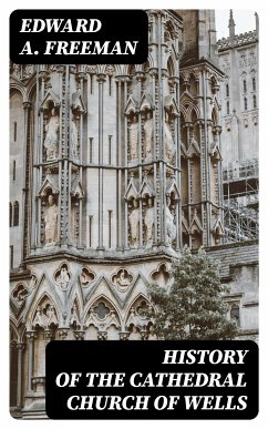 History of the Cathedral Church of Wells (eBook, ePUB) - Freeman, Edward A.