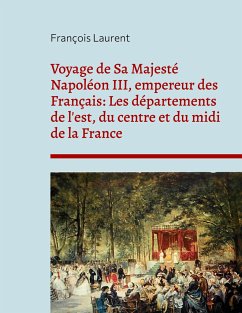 Voyage de Sa Majesté Napoléon III, empereur des Français: Les départements de l'est, du centre et du midi de la France - Laurent, François