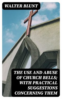 The Use and Abuse of Church Bells; With Practical Suggestions Concerning Them (eBook, ePUB) - Blunt, Walter