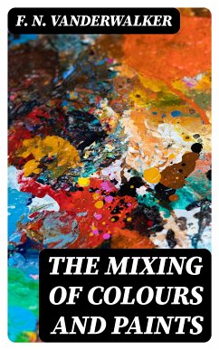 The Mixing of Colours and Paints (eBook, ePUB) - Vanderwalker, F. N.