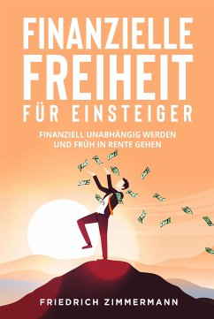 Finanzielle Freiheit für Einsteiger. Finanziell unabhängig werden und früh in Rente gehen (eBook, ePUB) - Zimmermann, Friedrich