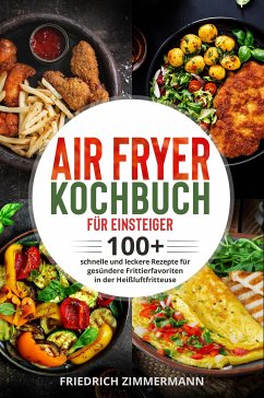 Air Fryer Kochbuch für Einsteiger. 100+ schnelle und leckere Rezepte für gesündere Frittierfavoriten in der Heißluftfritteuse (eBook, ePUB) - Zimmermann, Friedrich