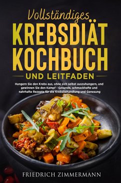 VOLLSTÄNDIGES KREBSDIÄT-KOCHBUCH UND LEITFADEN. Hungern Sie den Krebs aus, ohne sich selbst auszuhungern, und gewinnen Sie den Kampf - Gesunde, schmackhafte und nahrhafte Rezepte für die Krebsbehandlung und Genesung! (eBook, ePUB) - Zimmermann, Friedrich