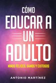 Còmo educar a un adulto. NIÑOS FELICES, SANOS Y EXITOSOS (eBook, ePUB)
