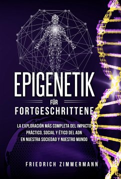 Epigenetik für Fortgeschrittene. Die umfassendste Erforschung der praktischen, sozialen und ethischen Auswirkungen der DNA auf unsere Gesellschaft und unsere Welt (eBook, ePUB) - Zimmermann, Friedrich