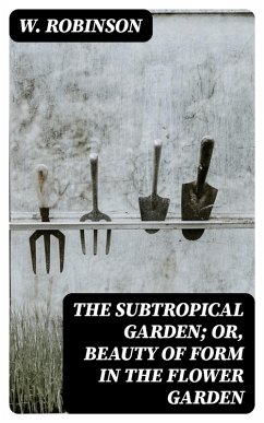 The Subtropical Garden; or, beauty of form in the flower garden (eBook, ePUB) - Robinson, W.