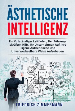 Ästhetische intelligenz. EIN VOLLSTÄNDIGER LEITFADEN, DER FÜHRUNGSKRÄFTEN HILFT, IHR UNTERNEHMEN AUF IHRE EIGENE AUTHENTISCHE UND UNVERWECHSELBARE WEISE AUFZUBAUEN (eBook, ePUB) - Zimmermann, Friedrich