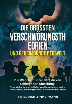 DIE GRÖSSTEN VERSCHWÖRUNGSTHEORIEN UND GEHEIMBÜNDE DER WELT. Die Wahrheit unter dem dicken Schleier der Täuschung: Neue Weltordnung, tödliche, von Menschen gemachte Krankheiten, okkulte Symbolik, Illuminaten und mehr! (eBook, ePUB) - Zimmermann, Friedrich