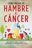 CÓMO MATAR DE HAMBRE AL CÁNCER. Guía completa sobre la historia, el tratamiento y la prevención del cáncer (eBook, ePUB)