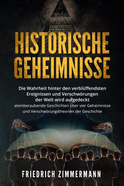 HISTORISCHE GEHEIMNISSE. Die Wahrheit hinter den verblüffendsten Ereignissen und Verschwörungen der Welt wird aufgedeckt - atemberaubende Geschichten über vier Geheimnisse und Verschwörungstheorien der Geschichte! (eBook, ePUB) - Zimmermann, Friedrich