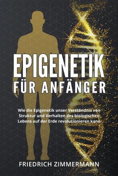 Epigenetik für Anfänger. Wie die Epigenetik unser Verständnis von Struktur und Verhalten des biologischen Lebens auf der Erde revolutionieren kann (eBook, ePUB) - Zimmermann, Friedrich