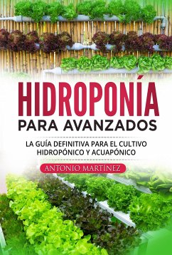 Hidroponía para avanzados. La guía definitiva para el cultivo hidropónico y acuapónico (eBook, ePUB) - Martínez, Antonio