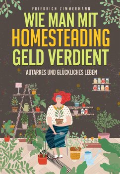 Wie man mit Homesteading Geld verdient. Autarkes und glückliches Leben (eBook, ePUB) - Zimmermann, Friedrich