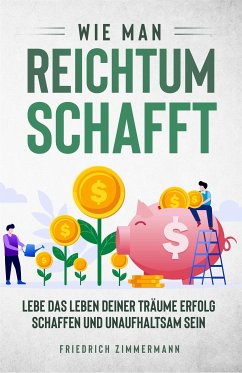 Wie man Reichtum schafft. Lebe das Leben deiner Träume Erfolg schaffen und unaufhaltsam sein (eBook, ePUB) - Zimmermann, Friedrich