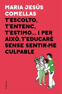 T'escolto, t'entenc, t'estimo... i per això t'educaré sense sentir-me culpable - Comellas, María Jesús