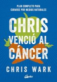 Chris venció al cáncer : plan completo y accesible para curarse por medios naturales