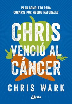 Chris venció al cáncer : plan completo y accesible para curarse por medios naturales - Wark, Chris