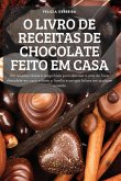 O Livro de Receitas de Chocolate Feito Em Casa: 100 receitas fáceis e magníficas para dominar a arte de fazer chocolate em casa e fazer a família e am