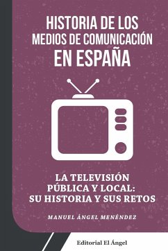 La televisión pública y local : su historia y sus retos : historia de los medios de comunicación en España - Menéndez, Manuel Ángel