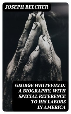 George Whitefield: A Biography, with special reference to his labors in America (eBook, ePUB) - Belcher, Joseph