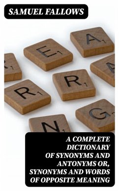 A Complete Dictionary of Synonyms and Antonyms or, Synonyms and Words of Opposite Meaning (eBook, ePUB) - Fallows, Samuel