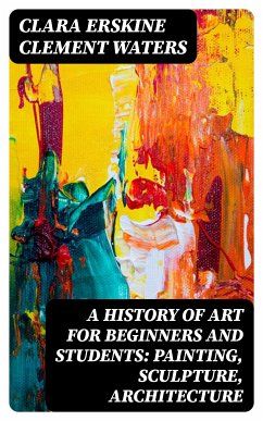 A History of Art for Beginners and Students: Painting, Sculpture, Architecture (eBook, ePUB) - Waters, Clara Erskine Clement