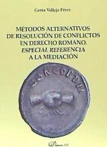 Métodos alternativos de resolución de conflictos en derecho romano : especial referencia a la mediación - Vallejo Pérez, Gema