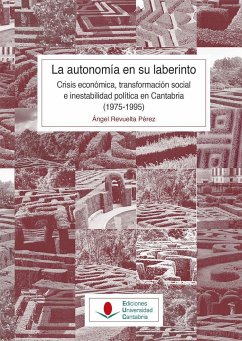 La autonomía en su laberinto : crisis económica, transformación social e inestabilidad política en Cantabria, 1975-1995 - Revuelta, Ángel