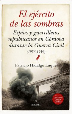El ejército de las sombras : espías y guerrilleros republicanos en Córdoba durante la Guerra Civil, 1936-1939 - Hidalgo Luque, Patricio